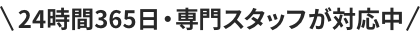 24時間365日・専門スタッフが対応中